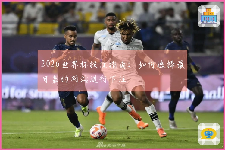 2026世界杯投注指南：如何选择最可靠的网站进行下注