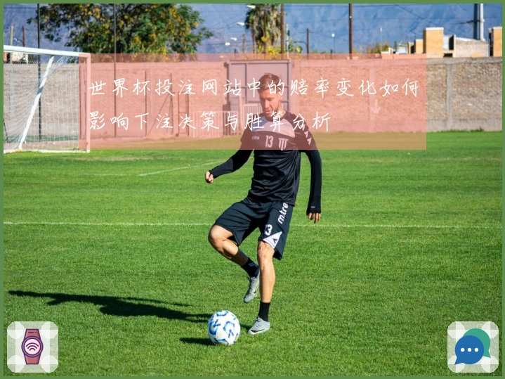 世界杯投注网站中的赔率变化如何影响下注决策与胜算分析