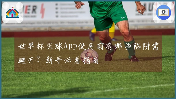 世界杯买球App使用前有哪些陷阱需避开？新手必看指南