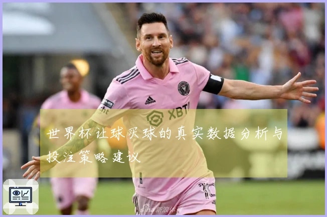 世界杯让球买球的真实数据分析与投注策略建议