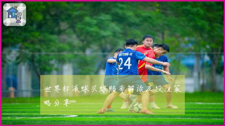 世界杯滚球买球赔率解读及投注策略分享